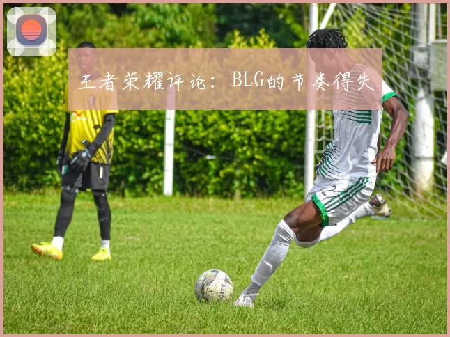 王者荣耀评论：BLG的节奏得失