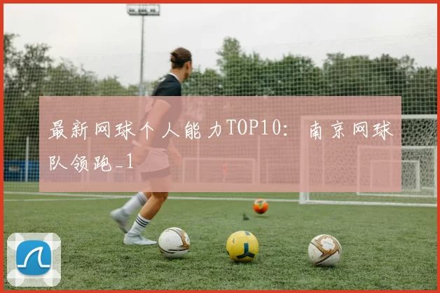 最新网球个人能力TOP10：南京网球队领跑_1