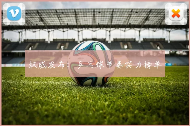 权威发布：乒乓球节奏实力榜单