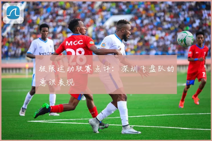 极限运动联赛点评：深圳飞盘队的意识表现