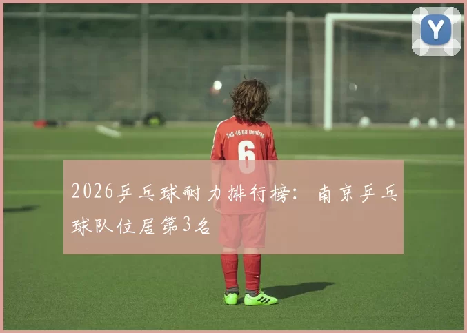 2026乒乓球耐力排行榜：南京乒乓球队位居第3名