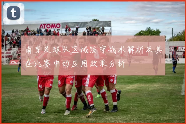 南京足球队区域防守战术解析及其在比赛中的应用效果分析
