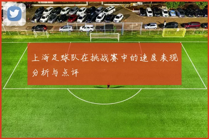 上海足球队在挑战赛中的速度表现分析与点评